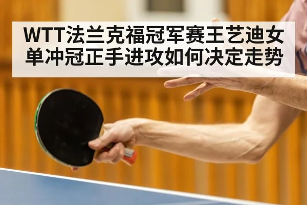 WTT法兰克福冠军赛王艺迪女单冲冠正手进攻如何决定走势