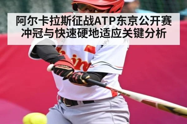 阿尔卡拉斯征战ATP东京公开赛 冲冠与快速硬地适应关键分析